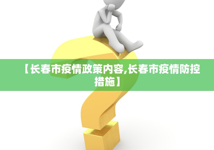 【长春市疫情政策内容,长春市疫情防控措施】 【长春市疫情政策内容,长春市疫情防控措施】