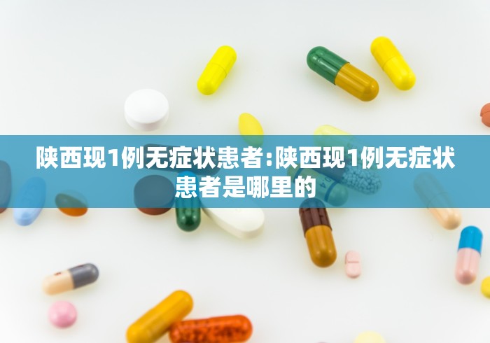 陕西现1例无症状患者:陕西现1例无症状患者是哪里的