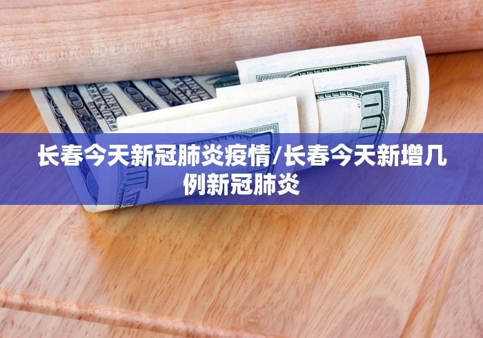 长春今天新冠肺炎疫情/长春今天新增几例新冠肺炎 长春今天新冠肺炎疫情/长春今天新增几例新冠肺炎