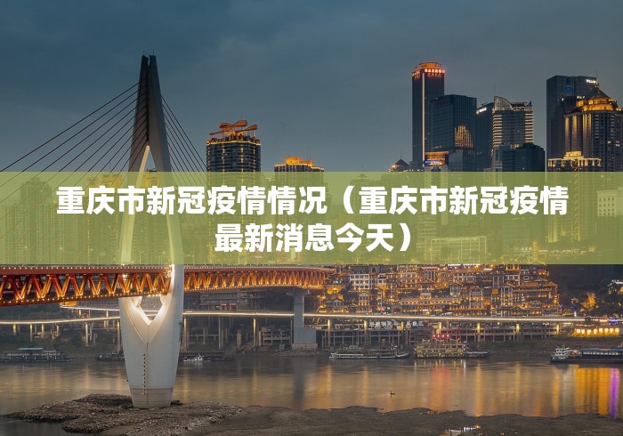 重庆市新冠疫情情况(重庆市新冠疫情最新消息今天) 重庆市新冠疫情情况(重庆市新冠疫情最新消息今天)
