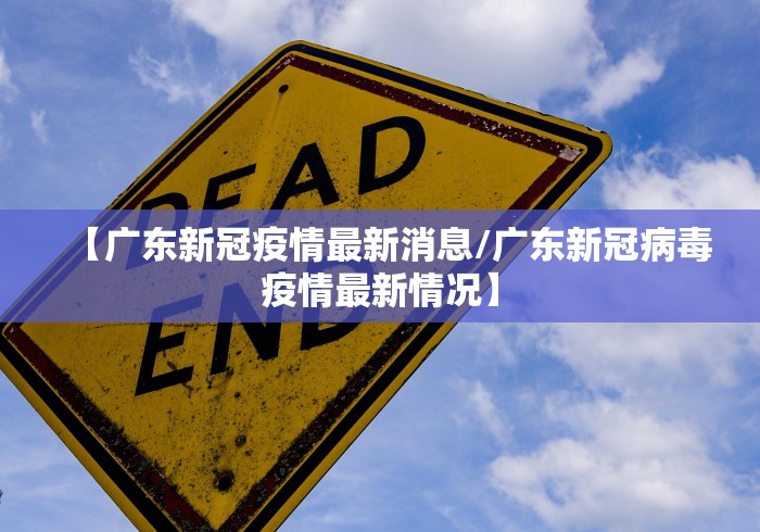 【广东新冠疫情最新消息/广东新冠病毒疫情最新情况】 【广东新冠疫情最新消息/广东新冠病毒疫情最新情况】