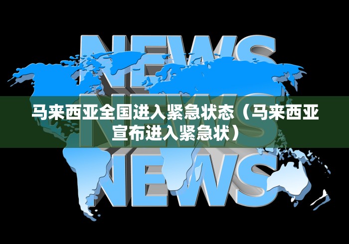 马来西亚全国进入紧急状态（马来西亚宣布进入紧急状）