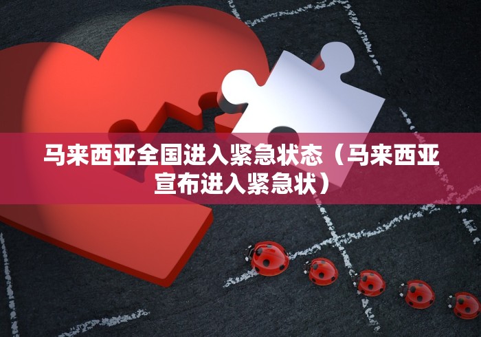 马来西亚全国进入紧急状态(马来西亚宣布进入紧急状) 马来西亚全国进入紧急状态(马来西亚宣布进入紧急状)