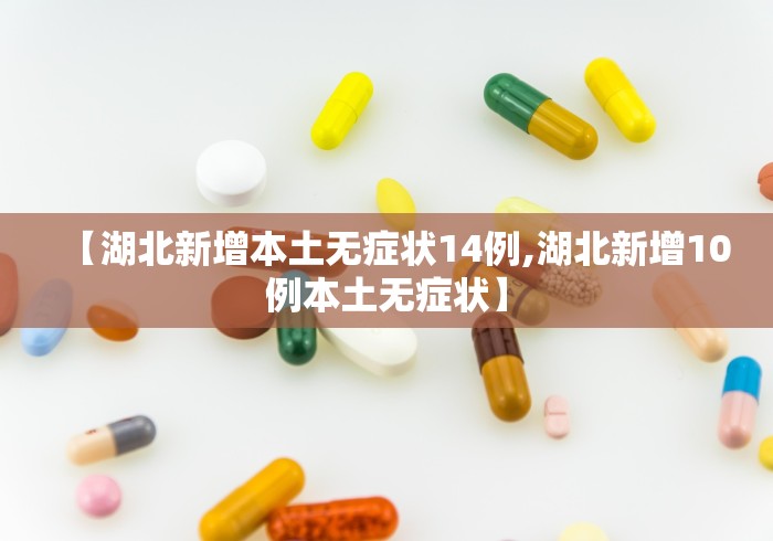 【湖北新增本土无症状14例,湖北新增10例本土无症状】