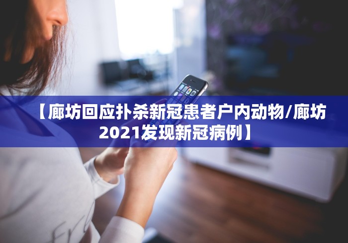 【廊坊回应扑杀新冠患者户内动物/廊坊2021发现新冠病例】