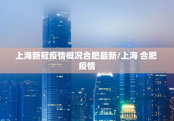 上海新冠疫情概况合肥最新/上海 合肥 疫情