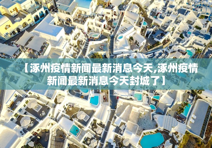 【涿州疫情新闻最新消息今天,涿州疫情新闻最新消息今天封城了】