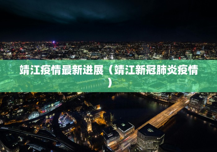 靖江疫情最新进展（靖江新冠肺炎疫情）