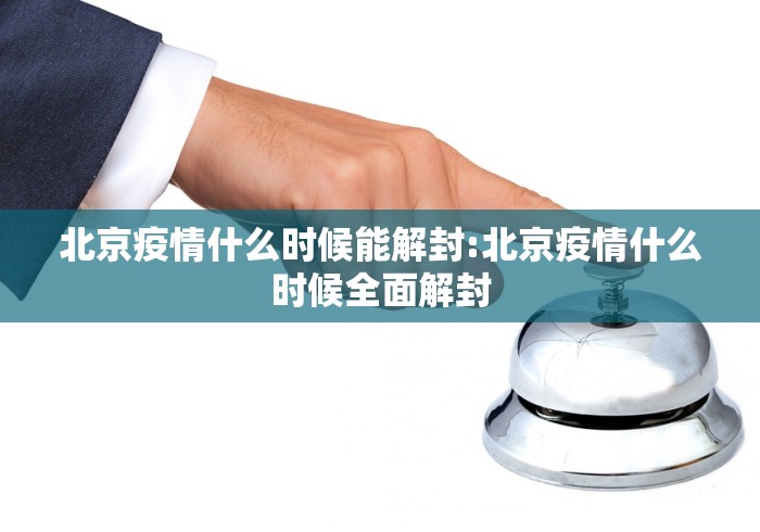 北京疫情什么时候能解封:北京疫情什么时候全面解封