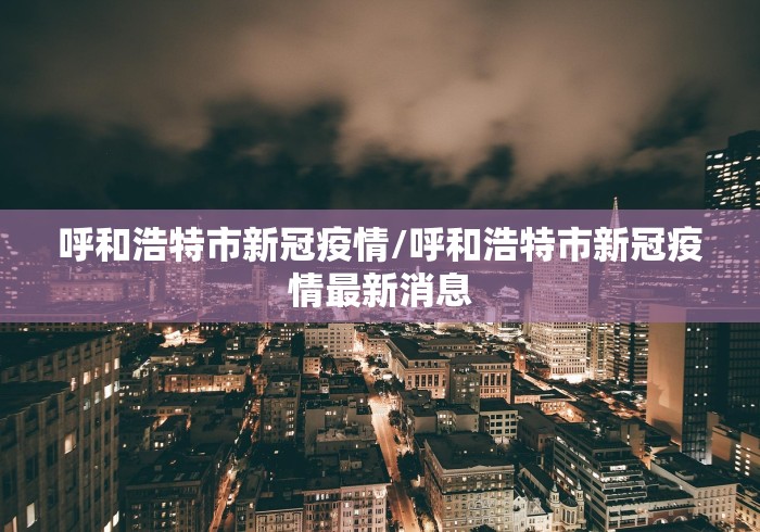 呼和浩特市新冠疫情/呼和浩特市新冠疫情最新消息