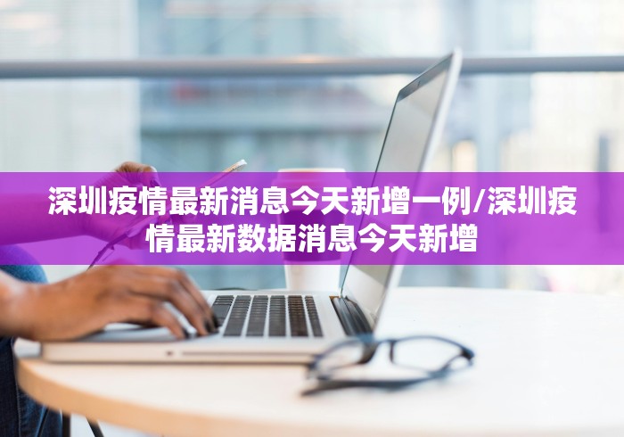 深圳疫情最新消息今天新增一例/深圳疫情最新数据消息今天新增
