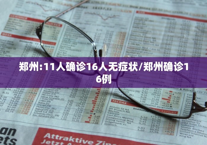 郑州:11人确诊16人无症状/郑州确诊16例 郑州:11人确诊16人无症状/郑州确诊16例