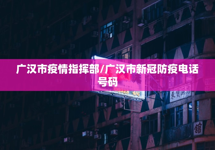 广汉市疫情指挥部/广汉市新冠防疫电话号码