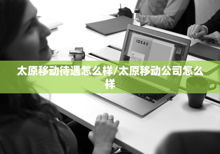 太原移动待遇怎么样/太原移动公司怎么样