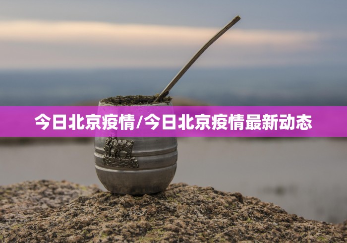 今日北京疫情/今日北京疫情最新动态 今日北京疫情/今日北京疫情最新动态
