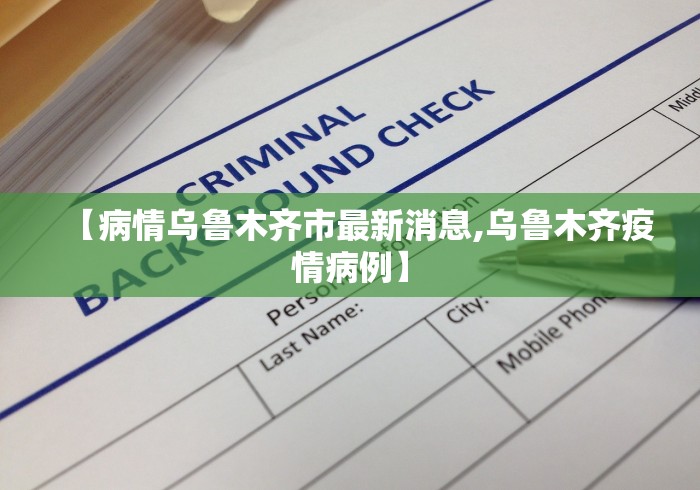 【病情乌鲁木齐市最新消息,乌鲁木齐疫情病例】