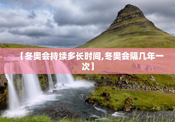 【冬奥会持续多长时间,冬奥会隔几年一次】