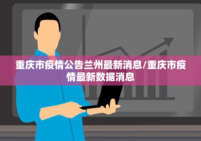 重庆市疫情公告兰州最新消息/重庆市疫情最新数据消息