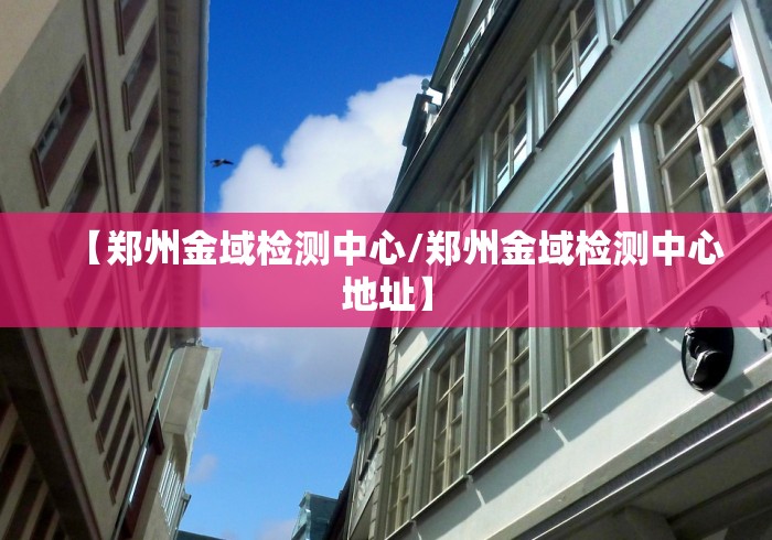 【郑州金域检测中心/郑州金域检测中心地址】