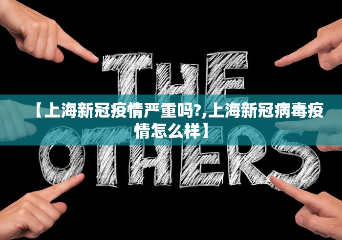 【上海新冠疫情严重吗?,上海新冠病毒疫情怎么样】