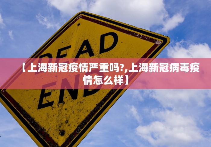 【上海新冠疫情严重吗?,上海新冠病毒疫情怎么样】