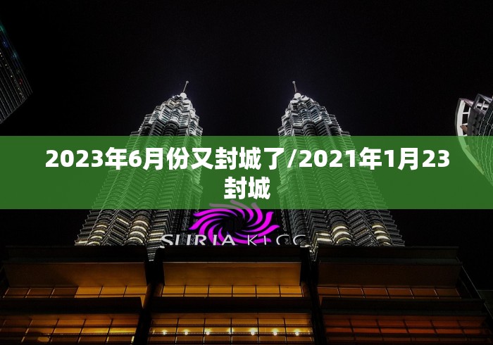 2023年6月份又封城了/2021年1月23封城