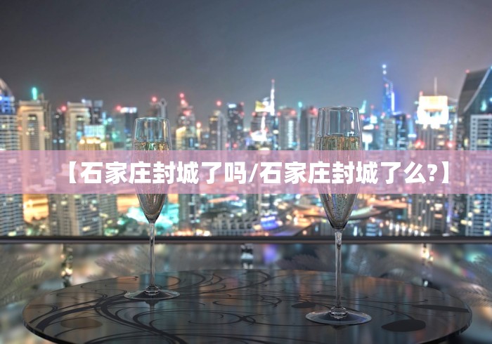 【石家庄封城了吗/石家庄封城了么?】