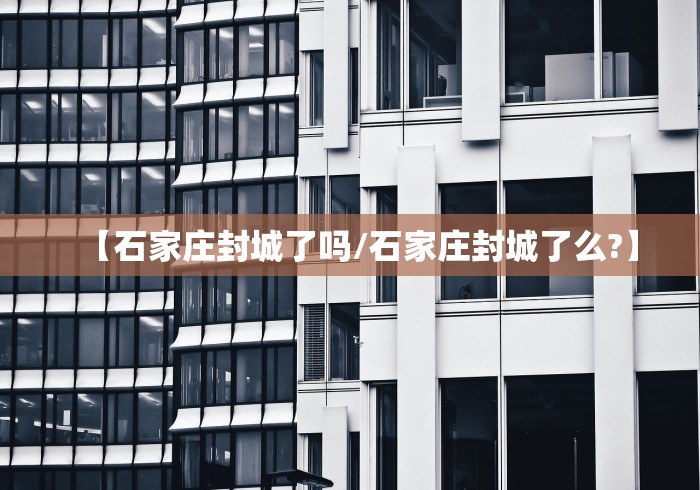 【石家庄封城了吗/石家庄封城了么?】