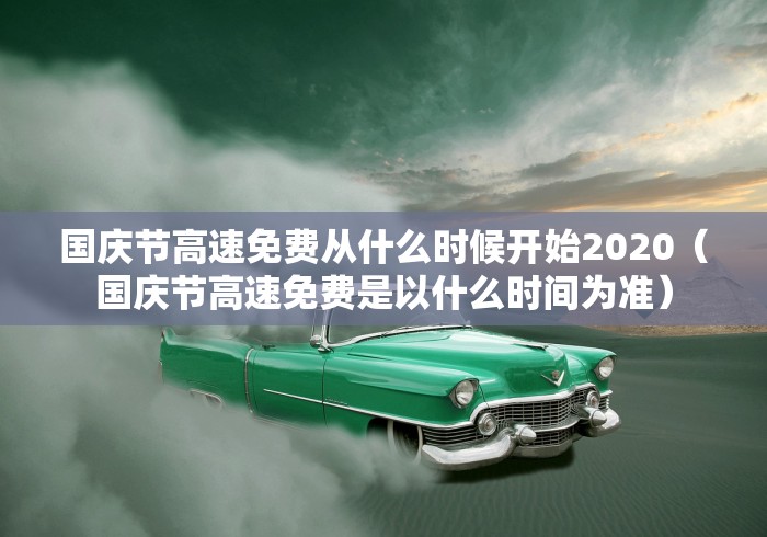 国庆节高速免费从什么时候开始2020(国庆节高速免费是以什么时间为准) 国庆节高速免费从什么时候开始2020(国庆节高速免费是以什么时间为准)