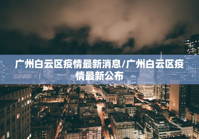 广州白云区疫情最新消息/广州白云区疫情最新公布