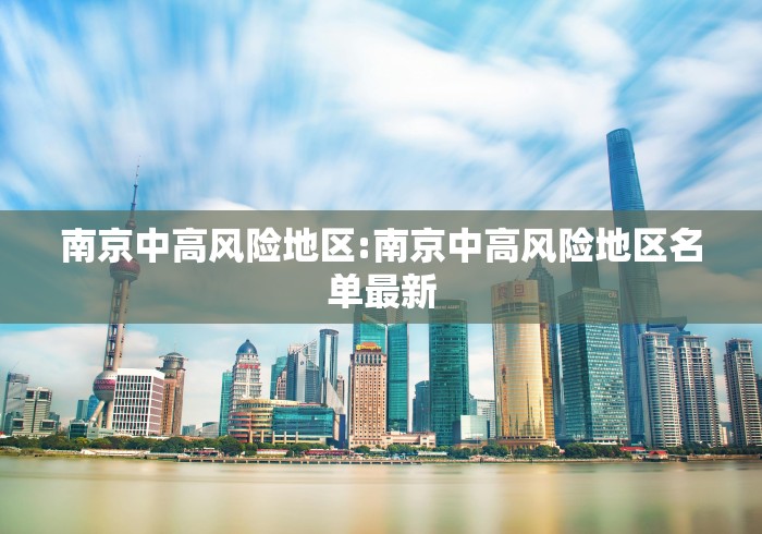 南京中高风险地区:南京中高风险地区名单最新 南京中高风险地区:南京中高风险地区名单最新