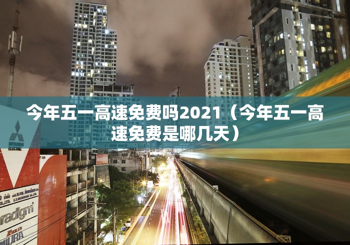 今年五一高速免费吗2021(今年五一高速免费是哪几天) 今年五一高速免费吗2021(今年五一高速免费是哪几天)