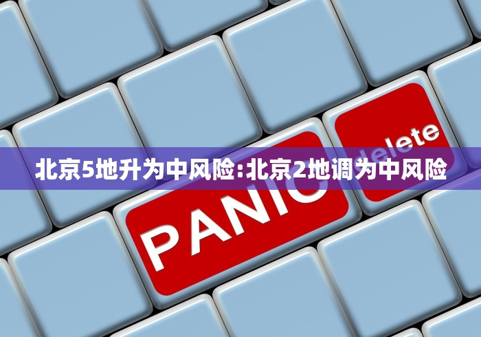 北京5地升为中风险:北京2地调为中风险