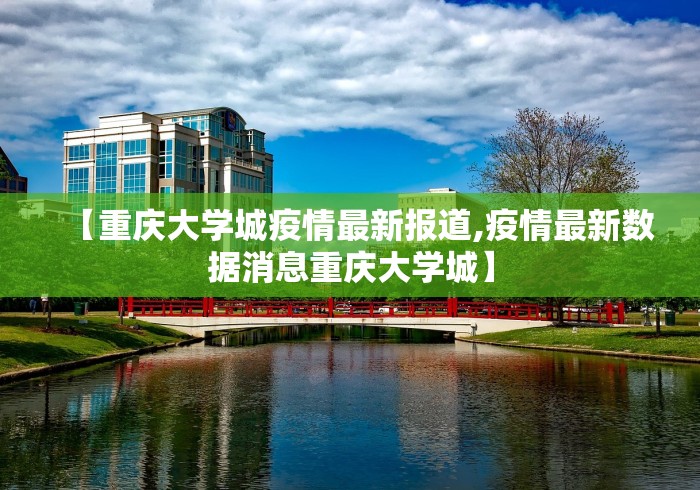 【重庆大学城疫情最新报道,疫情最新数据消息重庆大学城】