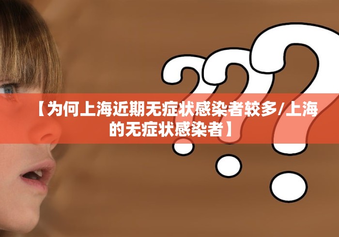 【为何上海近期无症状感染者较多/上海的无症状感染者】
