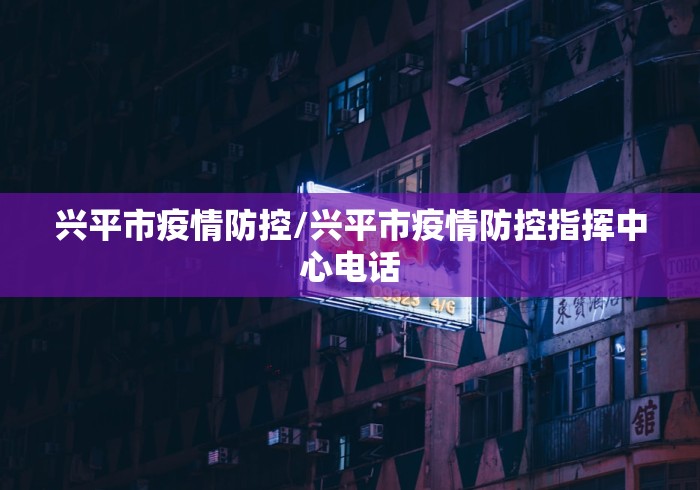 兴平市疫情防控/兴平市疫情防控指挥中心电话 兴平市疫情防控/兴平市疫情防控指挥中心电话