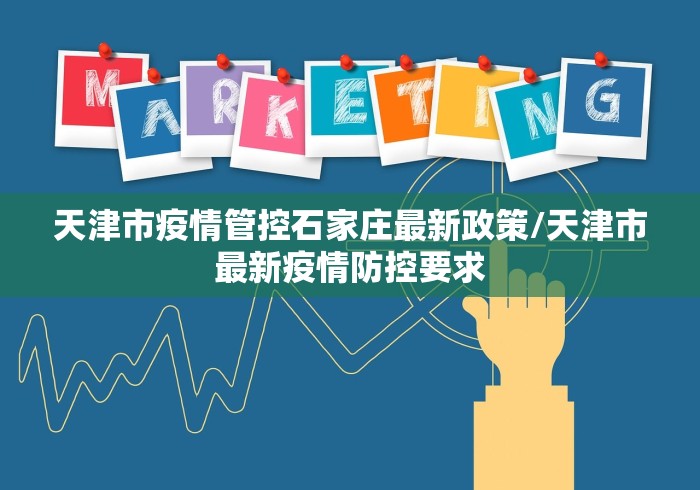 天津市疫情管控石家庄最新政策/天津市最新疫情防控要求 天津市疫情管控石家庄最新政策/天津市最新疫情防控要求