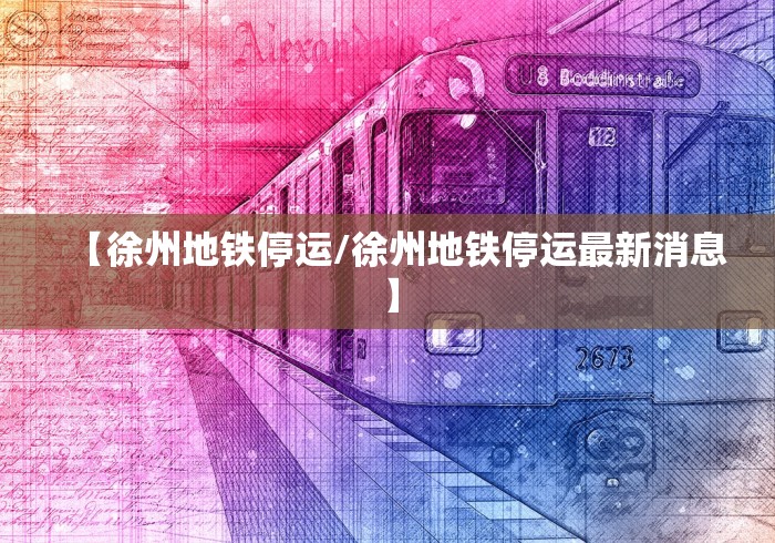 【徐州地铁停运/徐州地铁停运最新消息】 【徐州地铁停运/徐州地铁停运最新消息】