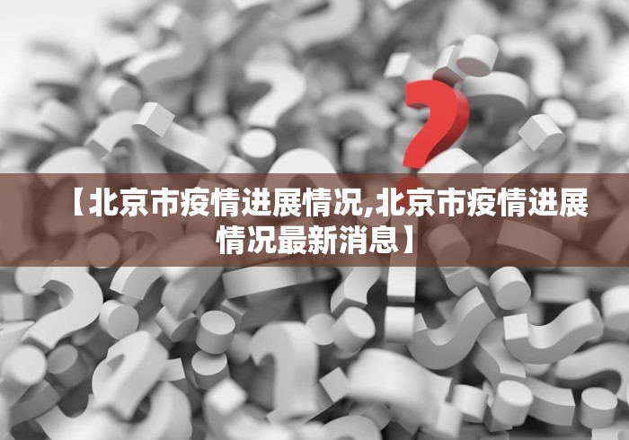 【北京市疫情进展情况,北京市疫情进展情况最新消息】 【北京市疫情进展情况,北京市疫情进展情况最新消息】