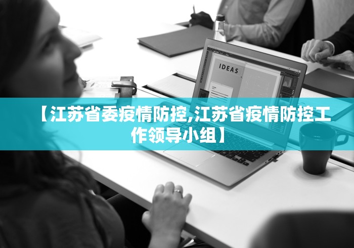 【江苏省委疫情防控,江苏省疫情防控工作领导小组】 【江苏省委疫情防控,江苏省疫情防控工作领导小组】