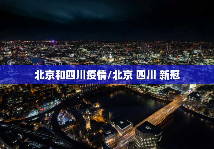 北京和四川疫情/北京 四川 新冠 北京和四川疫情/北京 四川 新冠