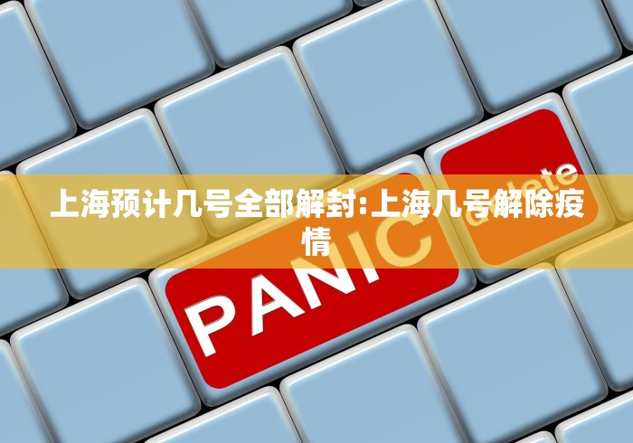 上海预计几号全部解封:上海几号解除疫情