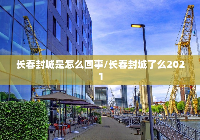 长春封城是怎么回事/长春封城了么2021