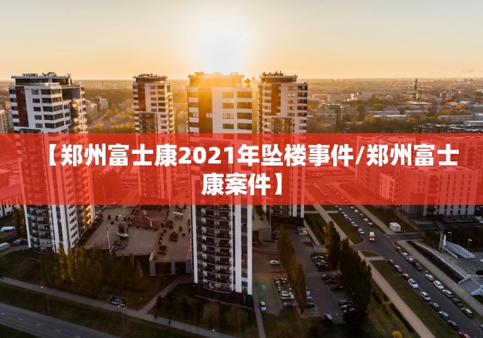 【郑州富士康2021年坠楼事件/郑州富士康案件】