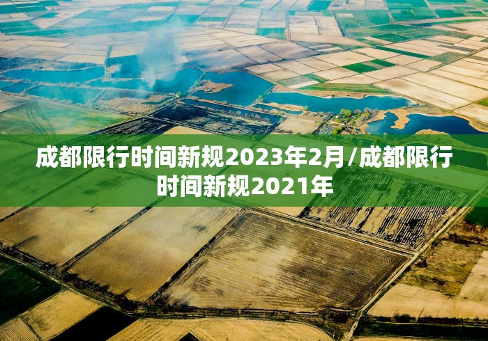 成都限行时间新规2023年2月/成都限行时间新规2021年