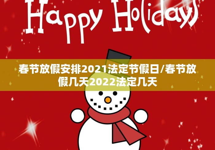 春节放假安排2021法定节假日/春节放假几天2022法定几天