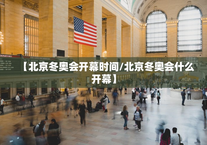 【北京冬奥会开幕时间/北京冬奥会什么开幕】