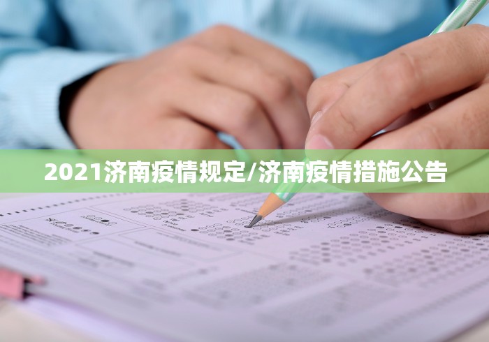 2021济南疫情规定/济南疫情措施公告