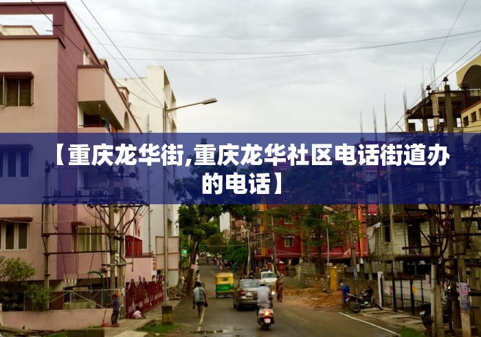 【重庆龙华街,重庆龙华社区电话街道办的电话】