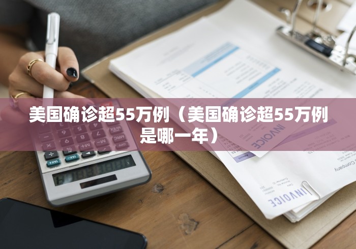 美国确诊超55万例(美国确诊超55万例是哪一年) 美国确诊超55万例(美国确诊超55万例是哪一年)